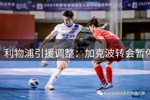利物浦引援调整：加克波转会暂停 右边锋补强继续推进