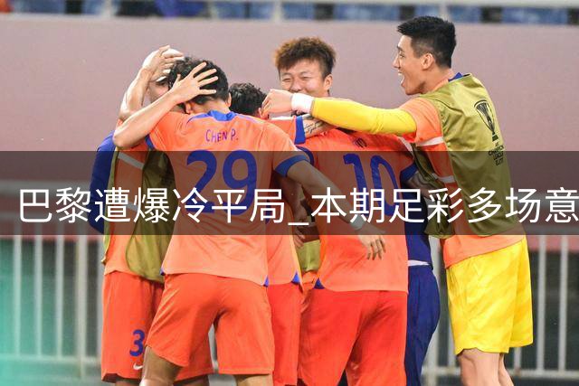 巴黎遭爆冷平局 本期足彩多场意外赛果